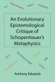 An Evolutionary Epistemological Critique of Schopenhauer's Metaphysics: Book by Anthony Edwards