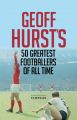 Geoff Hurst's 50 Greatest Footballers of All Time: Book by Geoff Hurst