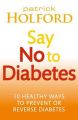 Say No to Diabetes: 10 Secrets to Preventing and Reversing Diabetes: Book by Patrick Holford