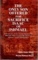 The Only Son Offered For Sacrifice Isaac Or Ishmael With Zamzam, Al-Marwah And Makkah In The Bible And A Brief Account of The History of Solomon's Temples And Jerusalem: Book by Abdus Sattar Ghauri & Ihsanur Rehman Ghauri