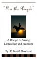 For the People: A Recipe for Saving Demoracy and Freedom: Book by Robert O Rowland