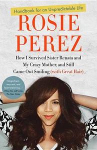 Handbook for an Unpredictable Life: How I Survived Sister Renata and My Crazy Mother, and Still Came Out Smiling: Book by Rosie Perez Handbook for an Unpredictable Life: How I Survived Sister Renata and My Crazy Mother, and Still Came Out Smiling: Book by Rosie Perez