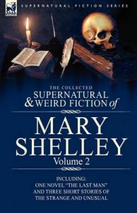 The Collected Supernatural and Weird Fiction of Mary Shelley Volume 2: Including One Novel The Last Man and Three Short Stories of the Strange and Unusual: Book by Mary Wollstonecraft Shelley The Collected Supernatural and Weird Fiction of Mary Shelley Volume 2: Including One Novel The Last Man and Three Short Stories of the Strange and Unusual: Book by Mary Wollstonecraft Shelley