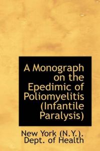 A Monograph on the Epedimic of Poliomyelitis (Infantile Paralysis): Book by New York (N.Y.). Dept. of Health