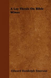 A Lay Thesis On Bible Wines: Book by Edward Randolph Emerson A Lay Thesis On Bible Wines: Book by Edward Randolph Emerson
