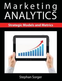 Marketing Analytics: Strategic Models and Metrics: Book by Stephan Sorger Marketing Analytics: Strategic Models and Metrics: Book by Stephan Sorger