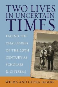 Two Lives in Uncertain Times: Facing the Challenges of the 20th Century as Scholars and Citizens: Book by Wilma Iggers (Professor Emerita, Department of Modern Languages, Canisius College, Buffalo, USA) Two Lives in Uncertain Times: Facing the Challenges of the 20th Century as Scholars and Citizens: Book by Wilma Iggers (Professor Emerita, Department of Modern Languages, Canisius College, Buffalo, USA)