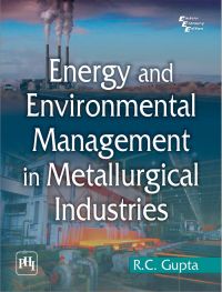 ENERGY AND ENVIRONMENTAL MANAGEMENT IN METALLURGICAL INDUSTRIES: Book by R. C. Gupta ENERGY AND ENVIRONMENTAL MANAGEMENT IN METALLURGICAL INDUSTRIES: Book by R. C. Gupta
