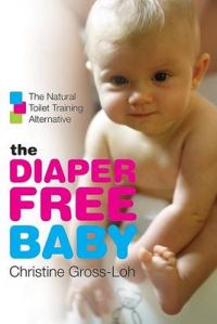 The Diaper-free Baby: The Natural Toilet Training Alternative for a Happier, Healthier Baby or Toddler: Book by Christine Gross-Loh The Diaper-free Baby: The Natural Toilet Training Alternative for a Happier, Healthier Baby or Toddler: Book by Christine Gross-Loh
