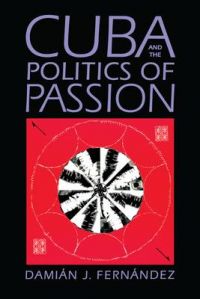 Cuba and the Politics of Passion: Book by Damian J. Fernandez Cuba and the Politics of Passion: Book by Damian J. Fernandez