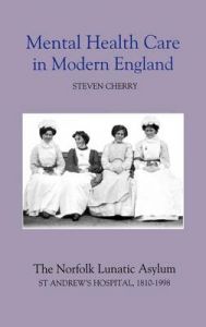 Mental Health Care in Modern England: The Norfolk Lunatic Asylum/St.Andrew's Hospital, 1810-1998: Book by Steven Cherry