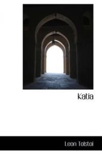Katia: Book by Count Leo Nikolayevich Tolstoy Katia: Book by Count Leo Nikolayevich Tolstoy