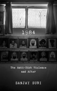 1984 The Anti-Sikh Violence and After: Book by Sanjay Suri 1984 The Anti-Sikh Violence and After: Book by Sanjay Suri