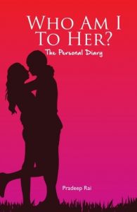 Who am I to her? - The Personal diary: Book by Pradeep Rai