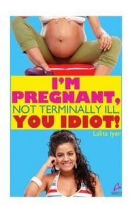 I'm Pregnant, Not Terminally ILL, You Idiot!: Book by Iyer, Lalita