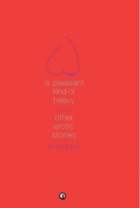 A Pleasant Kind of Heavy and Other Erotic Stories: Book by Aranyani A Pleasant Kind of Heavy and Other Erotic Stories: Book by Aranyani
