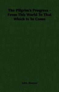 The Pilgrim's Progress - From This World To That Which Is To Come: Book by John, Bunyan