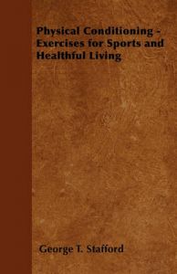 Physical Conditioning - Exercises for Sports and Healthful Living: Book by George T. Stafford