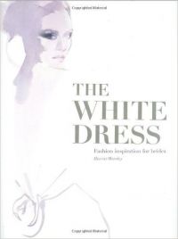 The White Dress: Fashion Inspiration for Brides: Book by Harriet Worsley