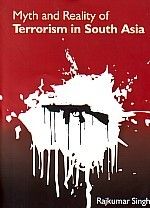 Myth And Reality of Terrorism In South Asia: Book by Rajkumar Singh Myth And Reality of Terrorism In South Asia: Book by Rajkumar Singh