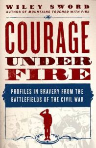 Courage Under Fire: Book by Wiley Sword Courage Under Fire: Book by Wiley Sword