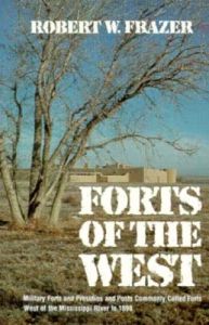 Forts of the West: Military Forts and Presidios and Posts Commonly Called Forts West of the Mississippi River, to 1898: Book by Robert W. Frazer Forts of the West: Military Forts and Presidios and Posts Commonly Called Forts West of the Mississippi River, to 1898: Book by Robert W. Frazer