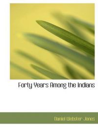 Forty Years Among the Indians: Book by Daniel Webster Jones
