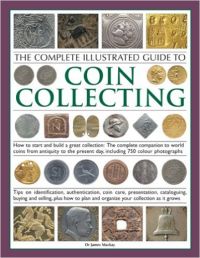The Complete Illustrated Guide to Coin Collecting: How to Start and Build a Great Collection - The Complete Companion to World Coins from Antiquity to the Present Day, Including 750 Colour Photographs (English) (Paperback): Book by James Mackay
