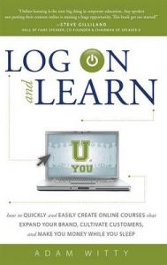 Log on and Learn: How to Quickly and Easily Create Online Courses That Expand Your Brand, Cultivate Customers, and Make You Money While You Sleep: Book by Adam Witty