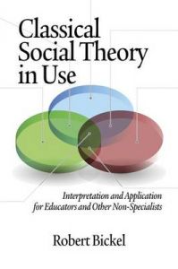 Classical Social Theory in Use: Interpretation and Application for Educators and Other Non-Specialists: Book by Robert Bickel