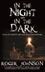 In the Night, in the Dark -Tales of Ghosts and Less Welcome Visitors: Book by Roger Johnson