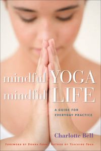 Mindful Yoga, Mindful Life: A Guide for Everyday Practice: Book by Charlotte Bell (Associate Professor of Anesthesiology Yale University School of Medicine, New Haven, CT)