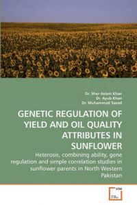 Genetic Regulation of Yield and Oil Quality Attributes in Sunflower: Book by Dr Sher Aslam Khan Genetic Regulation of Yield and Oil Quality Attributes in Sunflower: Book by Dr Sher Aslam Khan