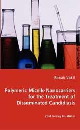 Polymeric Micelle Nanocarriers for the Treatment of Disseminated Candidiasis: Book by Ronak Vakil Polymeric Micelle Nanocarriers for the Treatment of Disseminated Candidiasis: Book by Ronak Vakil