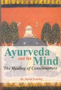 Ayurveda and the Mind: The Healing of Consciousness: Book by David Frawley Ayurveda and the Mind: The Healing of Consciousness: Book by David Frawley