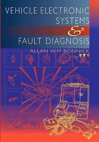 Vehicle Electronic Systems and Fault Diagnosis: A Practical Guide: Book by Allan W. M. Bonnick