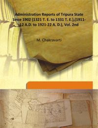 Administration Reports of Tripura State Since 1902 {1321 T. E. To 1331 T. E.},(1911-12 A.D. To 1921-22 A. D.), Vol. 2Nd: Book by M. Chakravarti