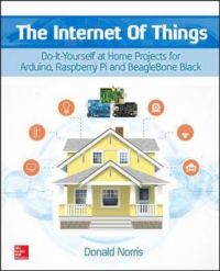 The Internet of Things: Do-it-Yourself at Home Projects for Arduino, Raspberry Pi and Beaglebone Black: Book by Donald Norris The Internet of Things: Do-it-Yourself at Home Projects for Arduino, Raspberry Pi and Beaglebone Black: Book by Donald Norris