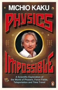 Physics of the Impossible: A Scientific Exploration of the World of Phasers, Force Fields, Teleportation and Time Travel: Book by Michio Kaku Physics of the Impossible: A Scientific Exploration of the World of Phasers, Force Fields, Teleportation and Time Travel: Book by Michio Kaku