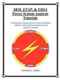 SKM, ETAP, & EDSA Power System Analysis Tutorials: Book by Stephen Philip Tubbs
