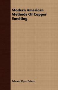 Modern American Methods Of Copper Smelting: Book by Edward Dyer Peters Modern American Methods Of Copper Smelting: Book by Edward Dyer Peters