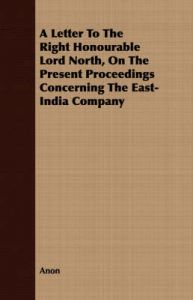 A Letter To The Right Honourable Lord North, On The Present Proceedings Concerning The East-India Company: Book by Anon A Letter To The Right Honourable Lord North, On The Present Proceedings Concerning The East-India Company: Book by Anon