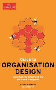 Economist Guide to Organisation Design: Creating High-Performing and Adaptable Enterprises: Book by Naomi Stanford Economist Guide to Organisation Design: Creating High-Performing and Adaptable Enterprises: Book by Naomi Stanford