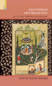 Indo Persian Historiography Up to the Thirteenth Century: Book by Iqtidar Husain Siddiqui Indo Persian Historiography Up to the Thirteenth Century: Book by Iqtidar Husain Siddiqui