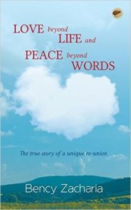 Love Beyond Life and Peace Beyond Words- The true story of a unique re-union: Book by Bency Zacharia