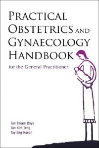 Practical Obstetrics and Gynaecology Handbook for the General Practitioner: Book by Tan Thiam Chye Practical Obstetrics and Gynaecology Handbook for the General Practitioner: Book by Tan Thiam Chye
