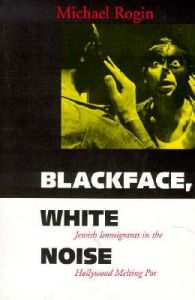 Blackface, White Noise: Jewish Immigrants in the Hollywood Melting Pot: Book by Michael Rogin