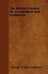 The Kitchen Garden; Its Arrangement And Cultivation: Book by George William Johnson