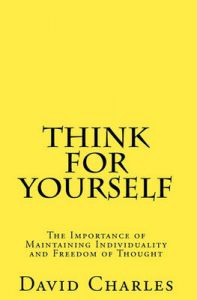 Think for Yourself: The Importance of Maintaining Individuality and Freedom of Thought: Book by David Charles (Oriel College, Oxford)