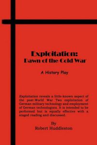 Exploitation - Dawn of the Cold War - A History Play: Book by Robert Huddleston Exploitation - Dawn of the Cold War - A History Play: Book by Robert Huddleston